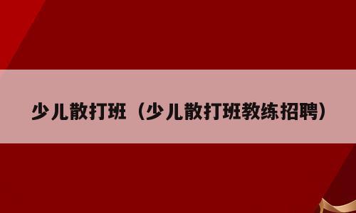 少儿散打班（少儿散打班教练招聘）