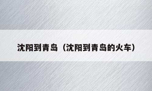 沈阳到青岛（沈阳到青岛的火车）