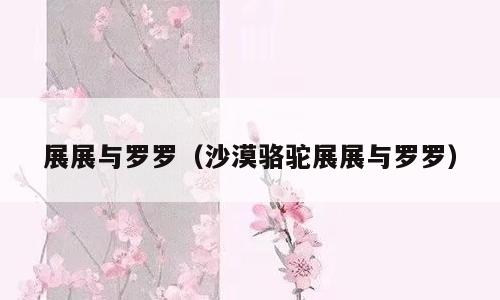 展展与罗罗（沙漠骆驼展展与罗罗）