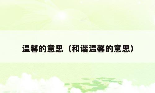 温馨的意思（和谐温馨的意思）