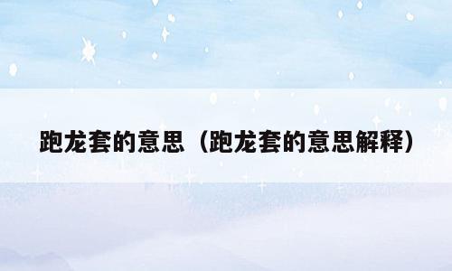 跑龙套的意思（跑龙套的意思解释）