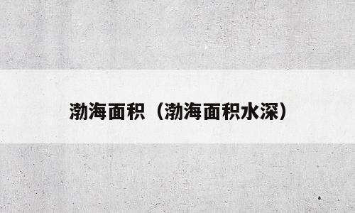 渤海面积（渤海面积水深）