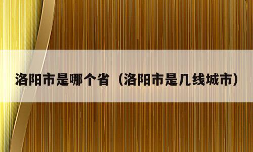 洛阳市是哪个省（洛阳市是几线城市）