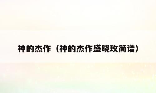 神的杰作（神的杰作盛晓玫简谱）