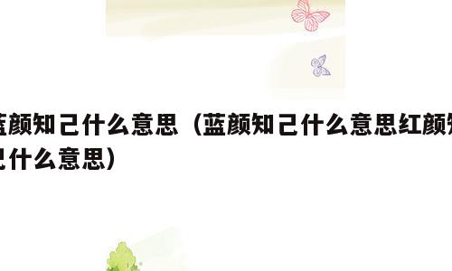 蓝颜知己什么意思（蓝颜知己什么意思红颜知己什么意思）