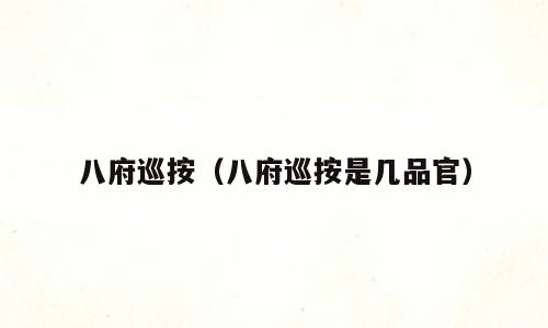 八府巡按（八府巡按是几品官）