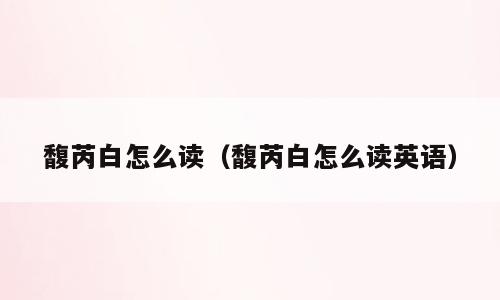 馥芮白怎么读（馥芮白怎么读英语）