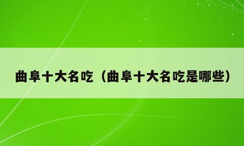 曲阜十大名吃（曲阜十大名吃是哪些）