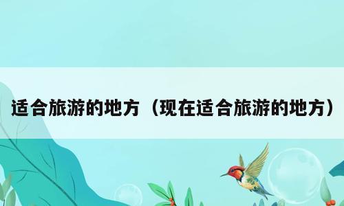 适合旅游的地方（现在适合旅游的地方）