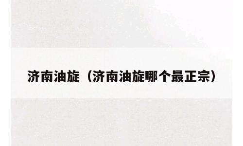 济南油旋（济南油旋哪个最正宗）
