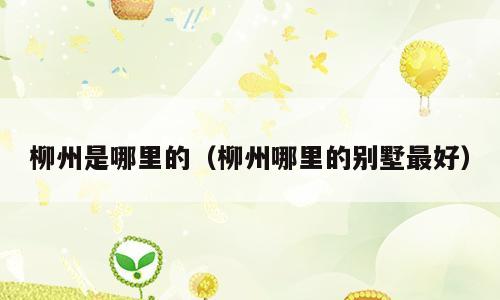 柳州是哪里的（柳州哪里的别墅最好）