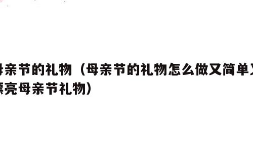 母亲节的礼物（母亲节的礼物怎么做又简单又漂亮母亲节礼物）