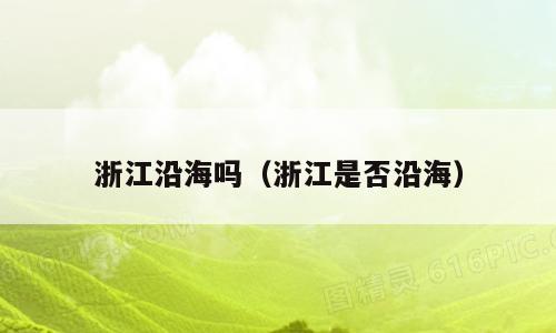 浙江沿海吗（浙江是否沿海）