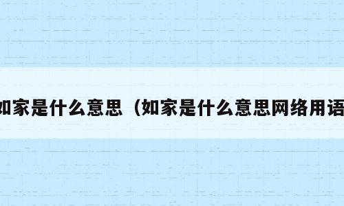 如家是什么意思（如家是什么意思网络用语）