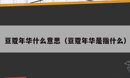 豆蔻年华什么意思（豆蔻年华是指什么）