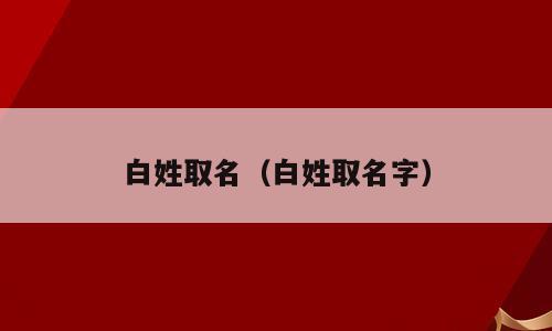 白姓取名（白姓取名字）