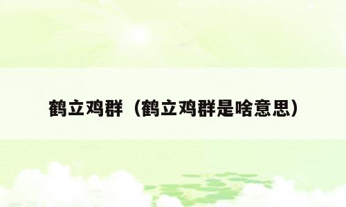 鹤立鸡群（鹤立鸡群是啥意思）