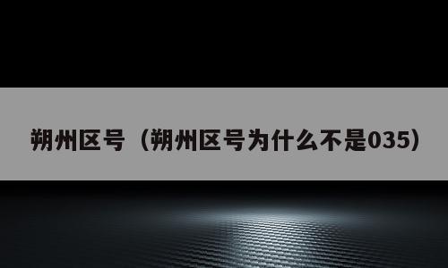 朔州区号（朔州区号为什么不是035）