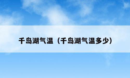 千岛湖气温（千岛湖气温多少）