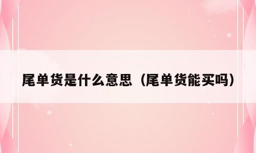 尾单货是什么意思（尾单货能买吗）