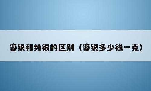 鎏银和纯银的区别（鎏银多少钱一克）
