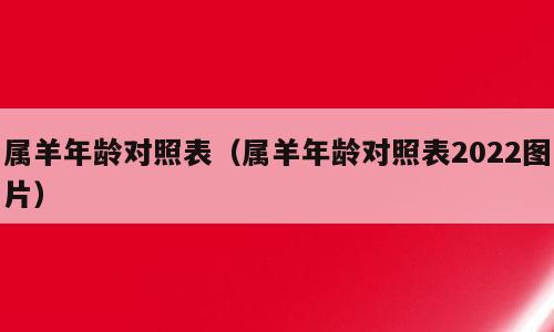 属羊年龄对照表（属羊年龄对照表2022图片）