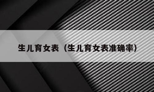 生儿育女表（生儿育女表准确率）