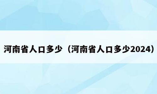 河南省人口多少（河南省人口多少2024）