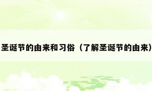 圣诞节的由来和习俗（了解圣诞节的由来）