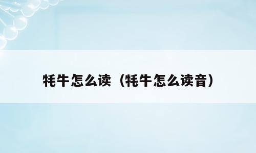 牦牛怎么读（牦牛怎么读音）