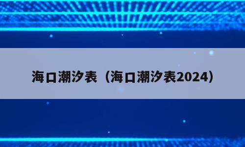 海口潮汐表（海口潮汐表2024）