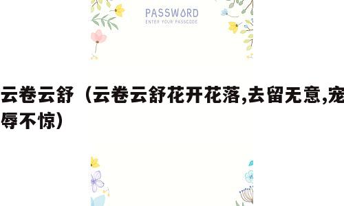云卷云舒（云卷云舒花开花落,去留无意,宠辱不惊）