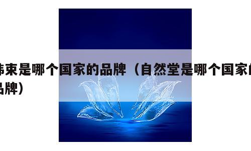 韩束是哪个国家的品牌（自然堂是哪个国家的品牌）