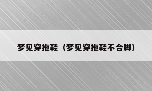 梦见穿拖鞋（梦见穿拖鞋不合脚）