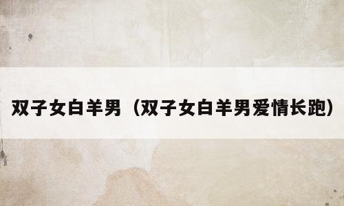 双子女白羊男（双子女白羊男爱情长跑）