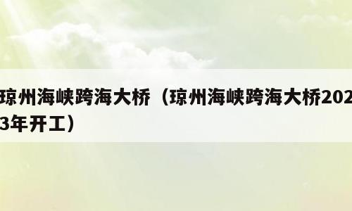 琼州海峡跨海大桥（琼州海峡跨海大桥2023年开工）