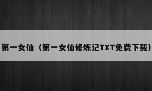 第一女仙（第一女仙修炼记TXT免费下载）