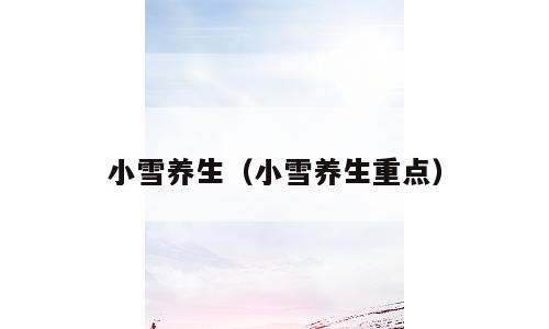 小雪养生（小雪养生重点）