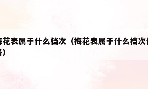 梅花表属于什么档次（梅花表属于什么档次价格）