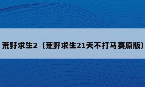 荒野求生2（荒野求生21天不打马赛原版）