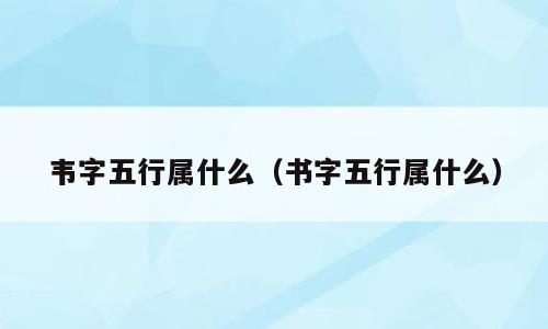 韦字五行属什么（书字五行属什么）