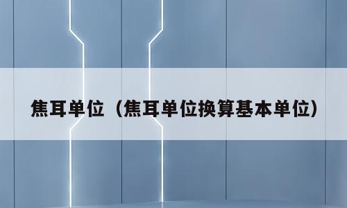 焦耳单位（焦耳单位换算基本单位）
