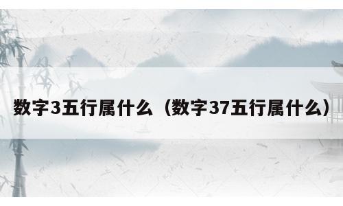 数字3五行属什么（数字37五行属什么）