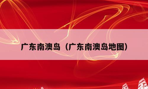 广东南澳岛（广东南澳岛地图）