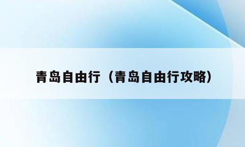 青岛自由行（青岛自由行攻略）