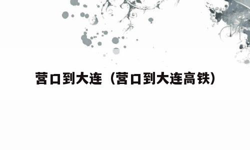 营口到大连（营口到大连高铁）