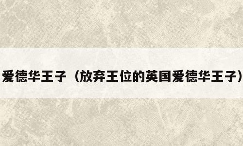 爱德华王子（放弃王位的英国爱德华王子）