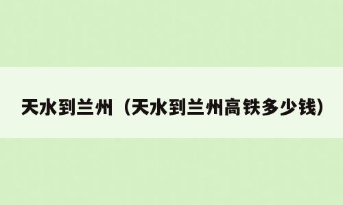 天水到兰州（天水到兰州高铁多少钱）