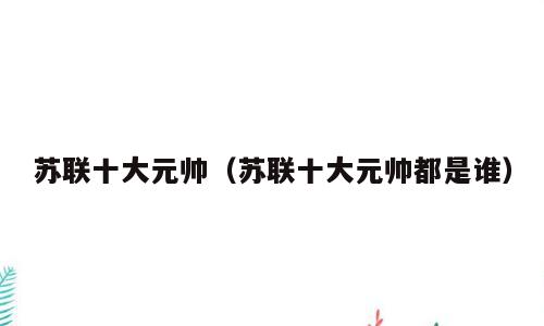 苏联十大元帅（苏联十大元帅都是谁）