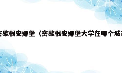密歇根安娜堡（密歇根安娜堡大学在哪个城市）